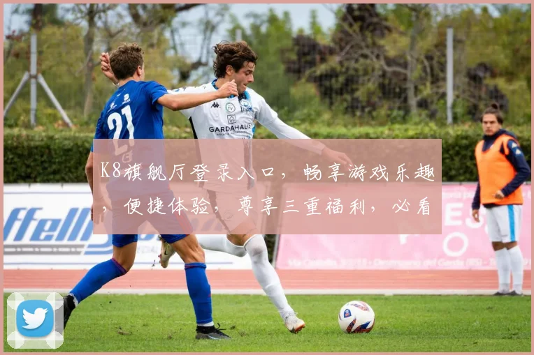 K8旗舰厅登录入口，畅享游戏乐趣，便捷体验，尊享三重福利，必看攻略