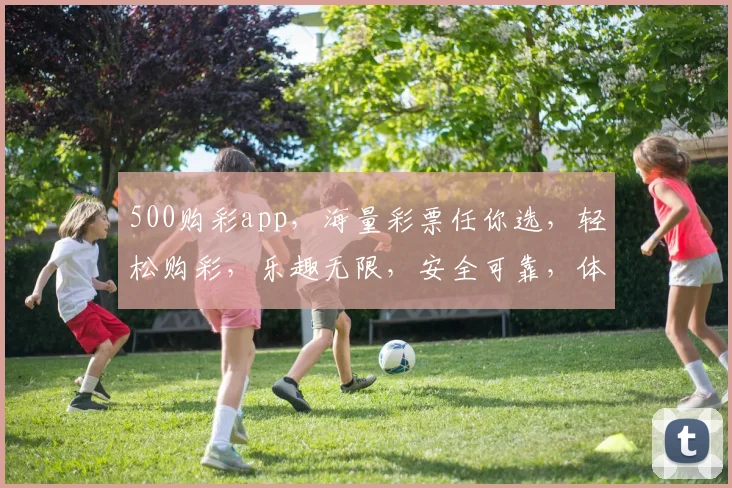 500购彩app，海量彩票任你选，轻松购彩，乐趣无限，安全可靠，体验非凡