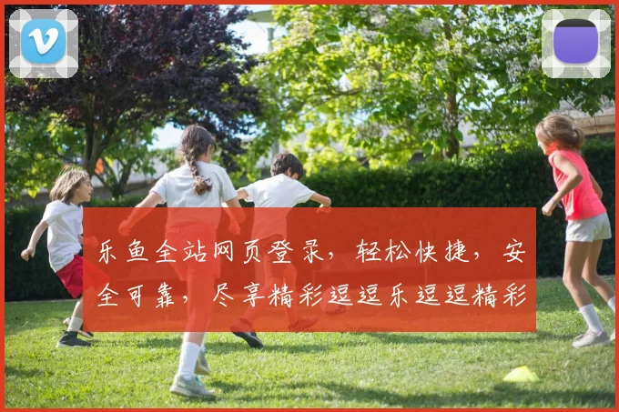 乐鱼全站网页登录，轻松快捷，安全可靠，尽享精彩逗逗乐逗逗精彩，一触即达