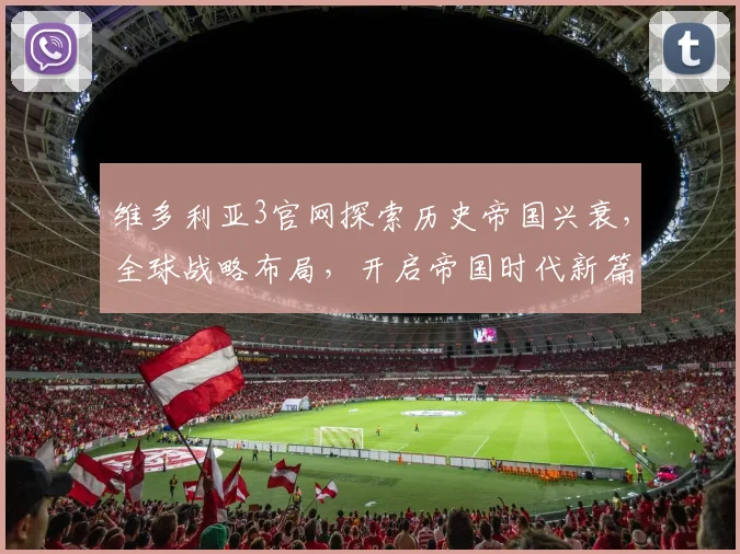 维多利亚3官网探索历史帝国兴衰，全球战略布局，开启帝国时代新篇章