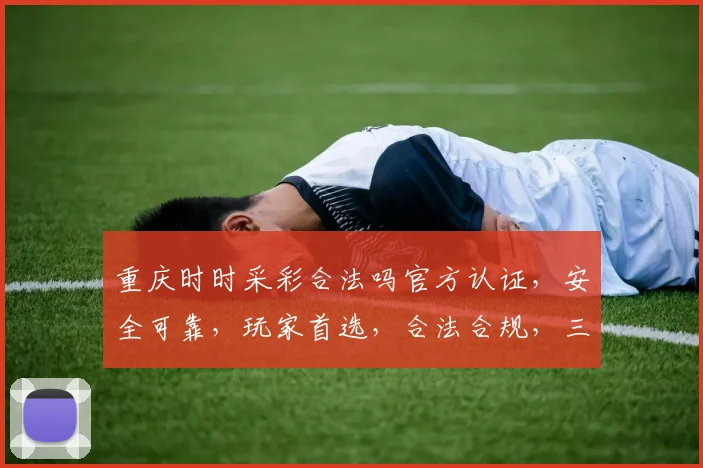 重庆时时采彩合法吗官方认证，安全可靠，玩家首选，合法合规，三重保障，安心娱乐。