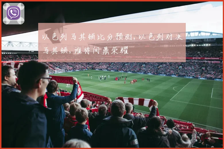 以色列马其顿比分预测,以色列对决马其顿,谁将问鼎荣耀