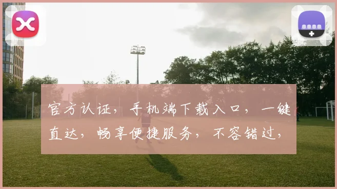 官方认证，手机端下载入口，一键直达，畅享便捷服务，不容错过，立即下载