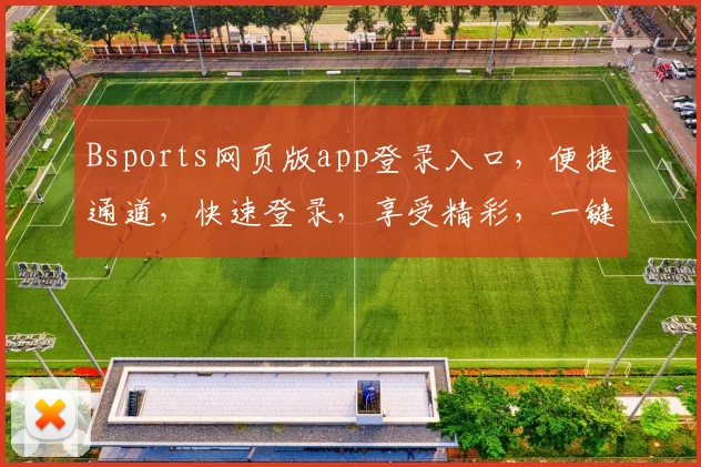 Bsports网页版app登录入口，便捷通道，快速登录，享受精彩，一键直达，轻松体验