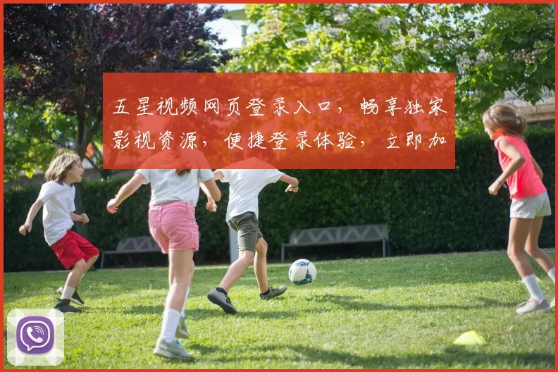五星视频网页登录入口，畅享独家影视资源，便捷登录体验，立即加入