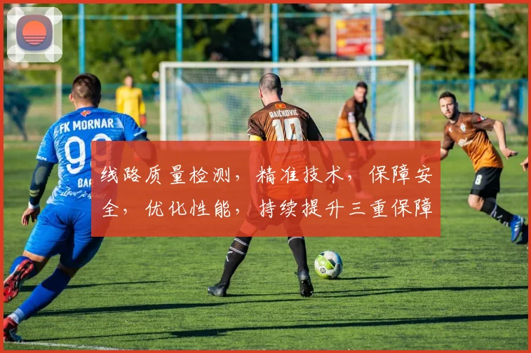 线路质量检测，精准技术，保障安全，优化性能，持续提升三重保障